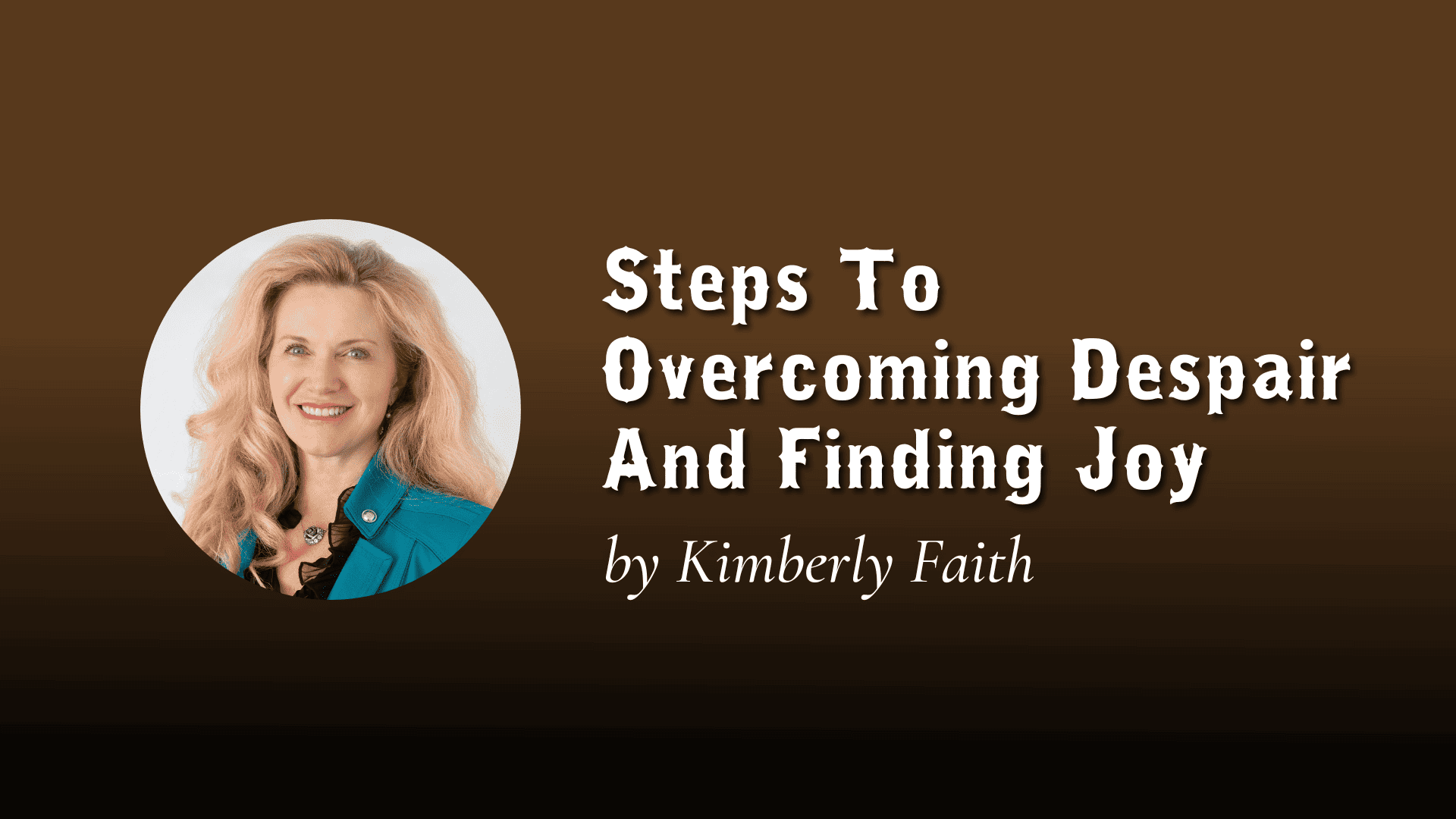 Steps To Overcoming Despair And Finding Joy